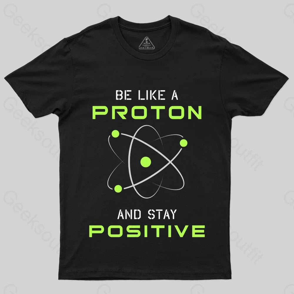 Be a Proton, Stay Positive - Funny Science Geek T-Shirt